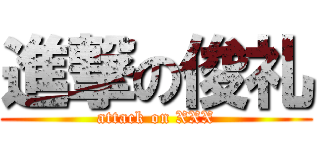 進撃の俊礼 (attack on XXX)