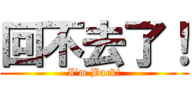回不去了！ (I\'m Back!)