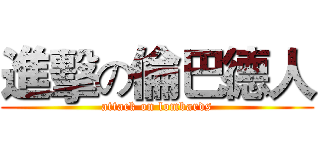 進擊の倫巴德人 (attack on lombards)