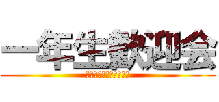 一年生歓迎会 (４月３日１６時スタート)