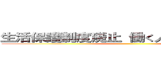 生活保護制度廃止 働く人間が馬鹿を見る ()