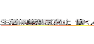 生活保護制度廃止 働く人間が馬鹿を見る ()