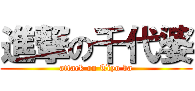 進撃の千代婆 (attack on Tiyo ba)