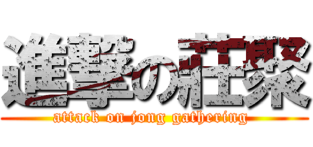 進撃の莊聚 (attack on jong gathering )