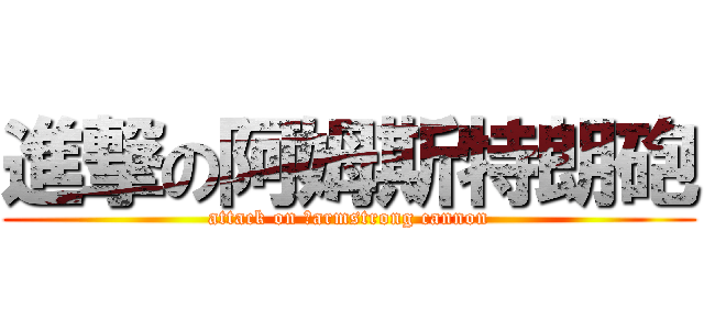 進撃の阿姆斯特朗砲 (attack on 	armstrong cannon)