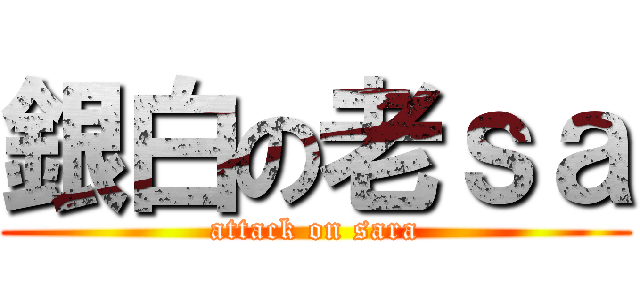 銀白の老ｓａ (attack on sara)