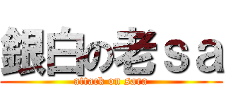 銀白の老ｓａ (attack on sara)