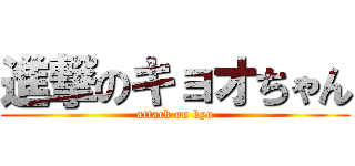 進撃のキョオちゃん (attack on kyo)