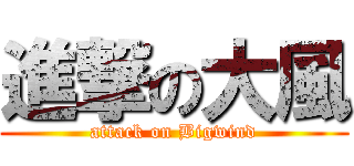 進撃の大風 (attack on Bigwind)