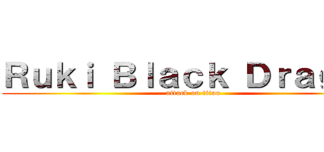 Ｒｕｋｉ Ｂｌａｃｋ Ｄｒａｇｏｎ (attack on titan)