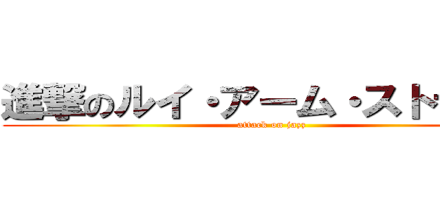 進撃のルイ・アーム・ストライク (attack on jazz)