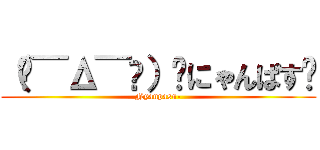 （๑¯Δ¯๑）۶にゃんぱす〜 (Nyanpasu-)