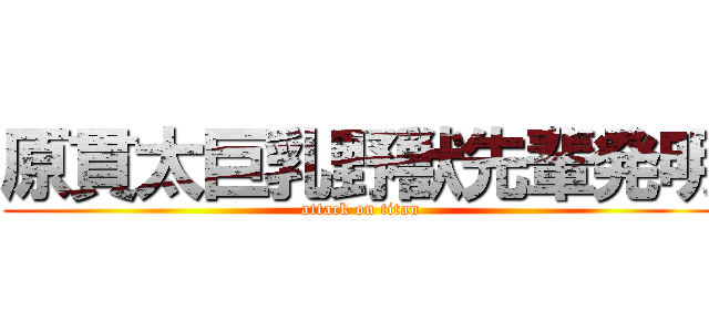 原貫太巨乳野獣先輩発明 (attack on titan)