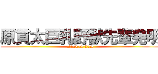 原貫太巨乳野獣先輩発明 (attack on titan)