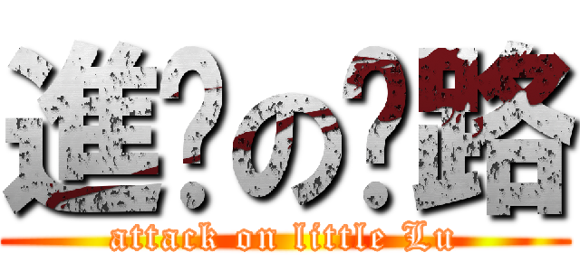 進擊の洨路 (attack on little Lu)