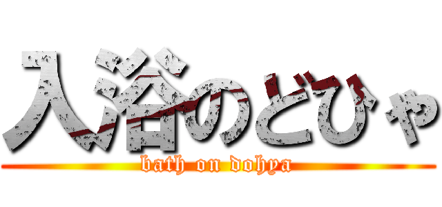 入浴のどひゃ (bath on dohya)
