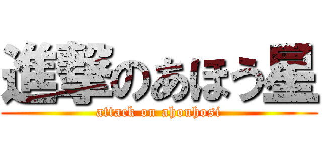 進撃のあほう星 (attack on ahouhosi)