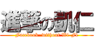 進撃の凱仁 (Facebook  without Wi-Fi)