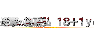 進撃の施嘉弘 １８＋１ｙｏ (attack on titan)