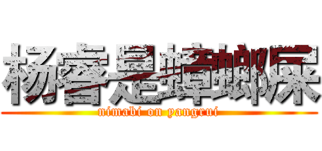 杨睿是蟑螂屎 (nimabi on yangrui)