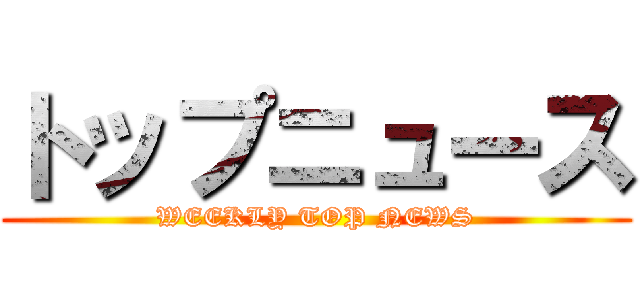 トップニュース (WEEKLY TOP NEWS)