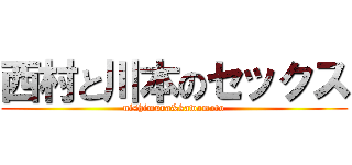 西村と川本のセックス (nishimura&kawamoto)