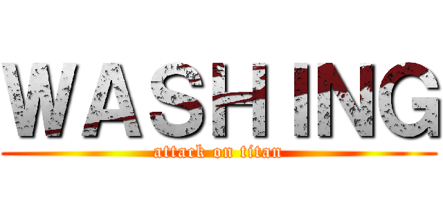 ＷＡＳＨＩＮＧ (attack on titan)