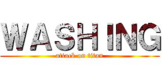 ＷＡＳＨＩＮＧ (attack on titan)