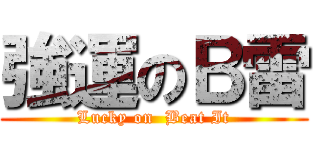 強運のＢ雷 (Lucky on  Beat It)