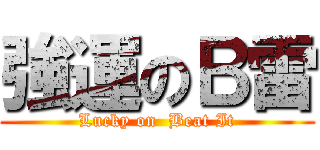 強運のＢ雷 (Lucky on  Beat It)