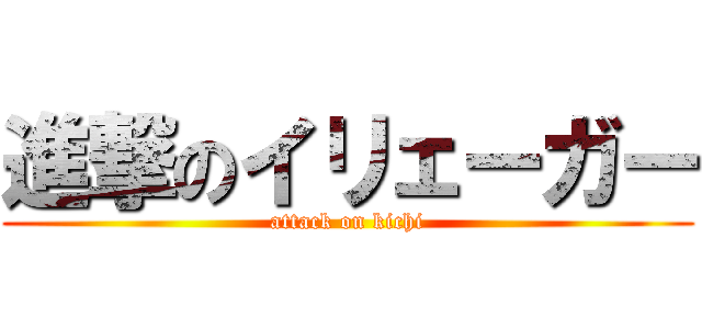 進撃のイリェーガー (attack on kichi)