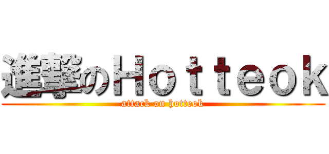 進撃のＨｏｔｔｅｏｋ (attack on hotteok)