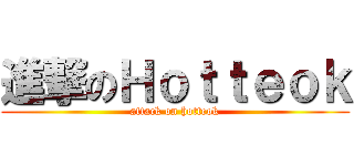 進撃のＨｏｔｔｅｏｋ (attack on hotteok)