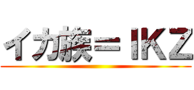 イカ族＝ＩＫＺ ()
