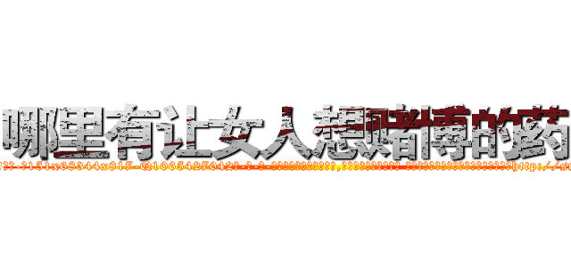 哪里有让女人想赌博的药买 (哪里有让女人想赌博的药买【电-话151x68344x817-Q1065427042元-吉-药-业】我们做的是长期生意,靠的是老客户长期支持 哪里有让女人想赌博的药买在发表了一篇http://sngk.net/SGm0lH

参考消息网我们做的是长期生意,靠的是老客户长期支持也许我们早该意识到，就连鲍勃·霍斯金斯（金球奖戏剧类电影男主角 
)