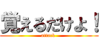 覚えるだけよ！ (attack )