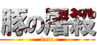 豚の屠殺 (buta)