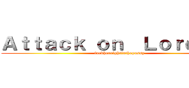 Ａｔｔａｃｋ ｏｎ  Ｌｏｒｄｋｙｕ (fuckherrightinthepussy)