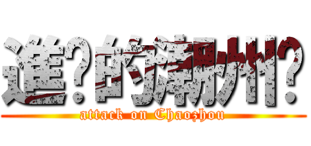 進擊的潮州佬 (attack on Chaozhou)