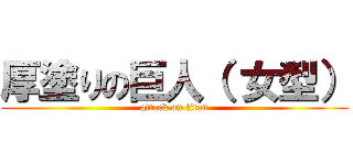 厚塗りの巨人（ 女型） (attack on titan)