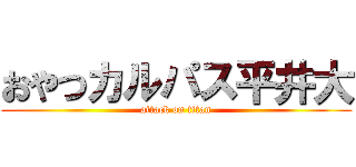 おやつカルパス平井大 (attack on titan)