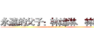 永遠的父子：林煒淋．林榮淵 (attack on titan)