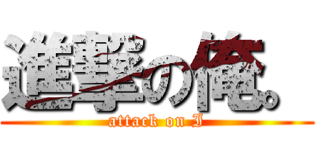 進撃の俺。 (attack on I)
