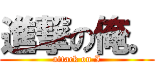 進撃の俺。 (attack on I)