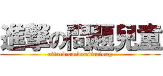 進撃の問題兒童 (attack on wentiertong)