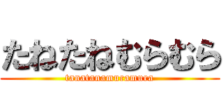 たねたねむらむら (tanatanamuramura)