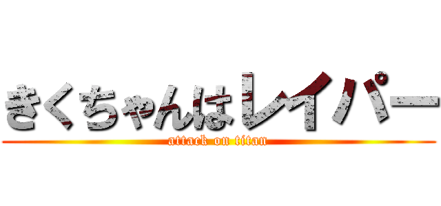 きくちゃんはレイパー (attack on titan)