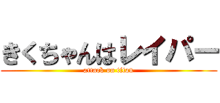 きくちゃんはレイパー (attack on titan)