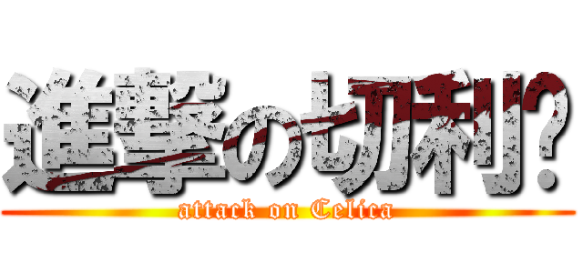 進撃の切利卡 (attack on Celica)