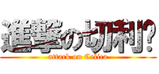 進撃の切利卡 (attack on Celica)